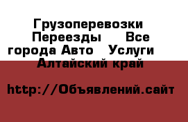 Грузоперевозки. Переезды.  - Все города Авто » Услуги   . Алтайский край